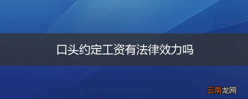 口头约定工资有法律效力吗