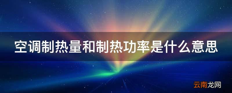 空调制热量和制热功率是什么意思