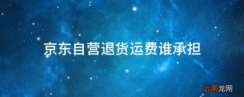 京东自营退货运费谁承担