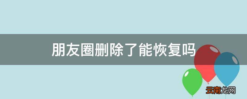 朋友圈删除了能恢复吗