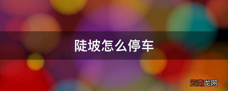 陡坡怎么停车