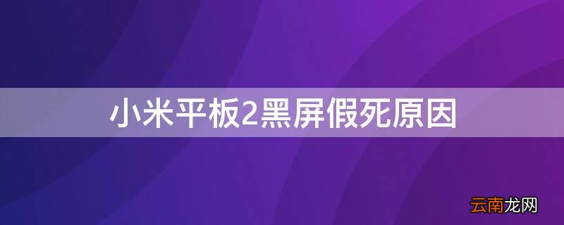 小米平板2黑屏假死原因有哪些 小米平板2黑屏假死原因