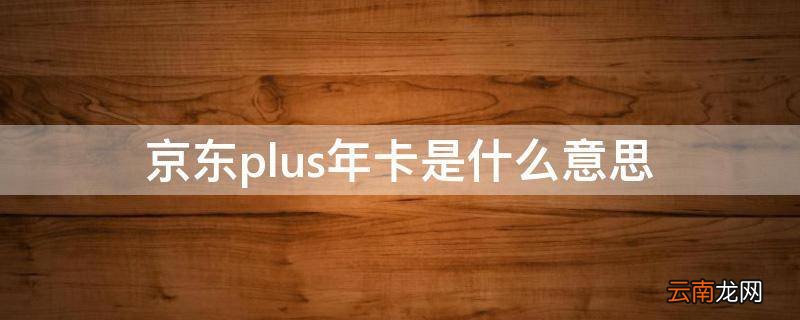京东plus年卡是什么意思