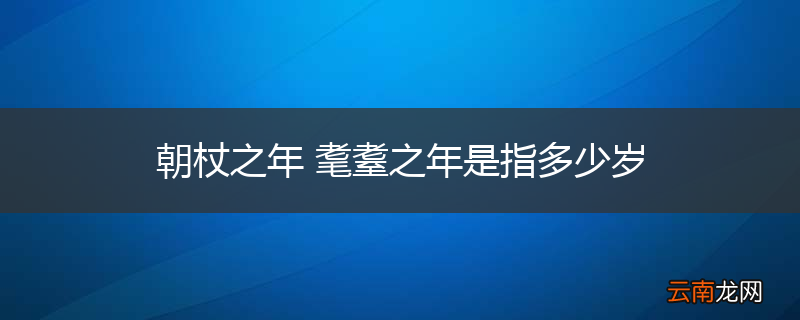朝杖之年 耄耋之年是指多少岁