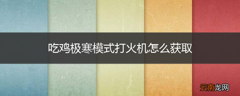吃鸡极寒模式打火机怎么获取