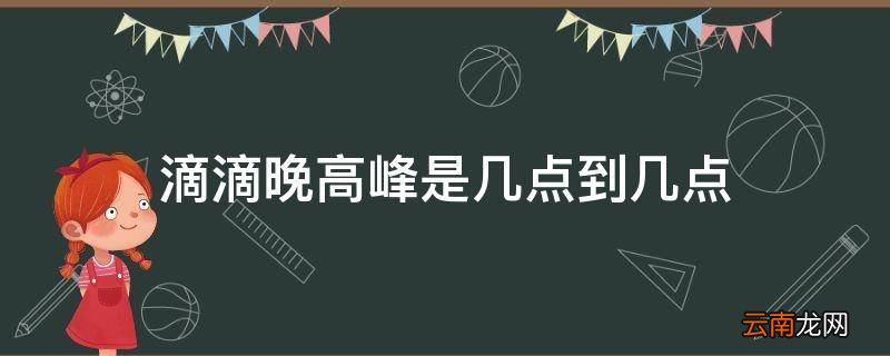 滴滴晚高峰是几点到几点