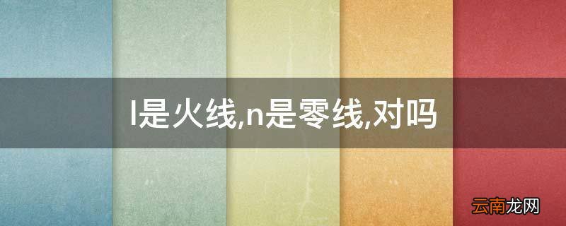 l是火线,n是零线,对吗?