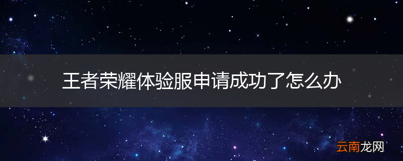 王者荣耀体验服申请成功了怎么办