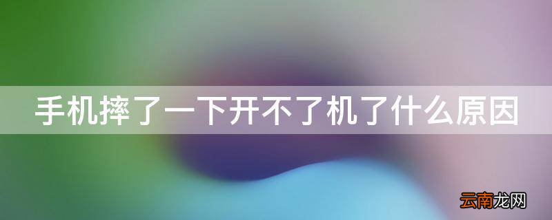 手机摔了一下开不了机了什么原因