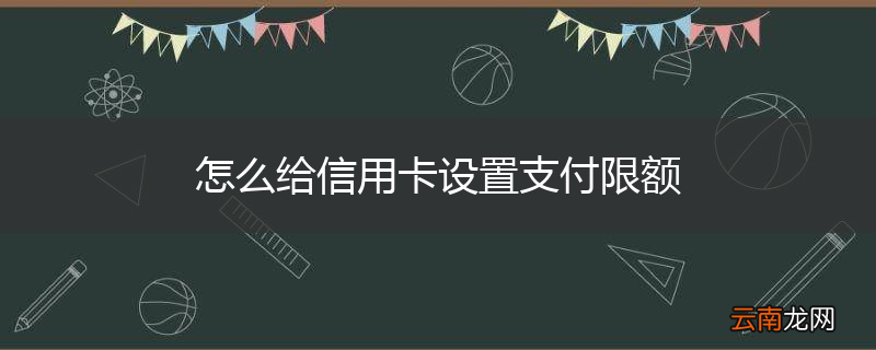 怎么给信用卡设置支付限额