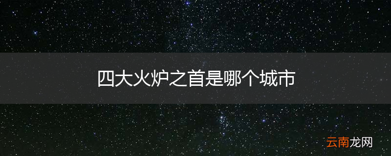四大火炉之首是哪个城市
