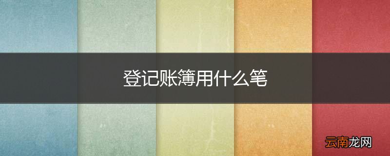 登记账簿用什么笔