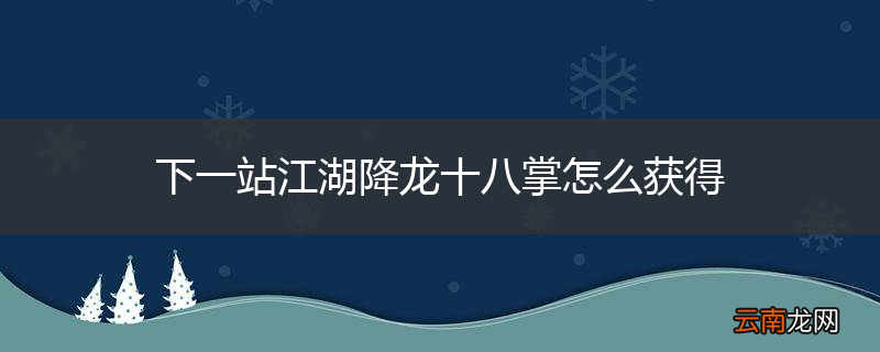 下一站江湖降龙十八掌怎么获得