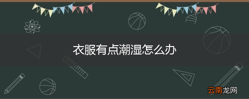 衣服有点潮湿怎么办