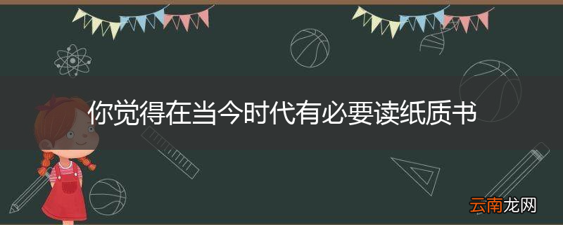 你觉得在当今时代有必要读纸质书
