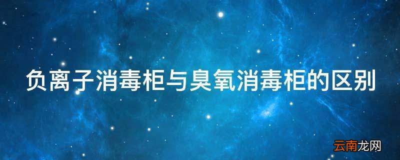 负离子消毒柜与臭氧消毒柜的区别