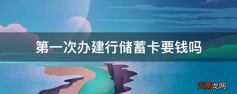 第一次办建行储蓄卡要钱吗