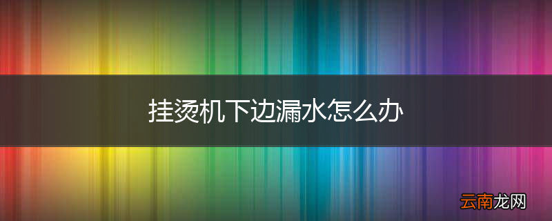 挂烫机下边漏水怎么办