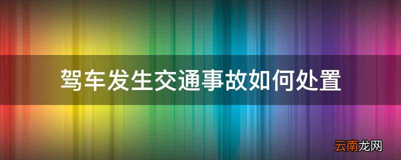 驾车发生交通事故如何处置