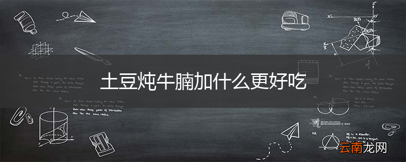 土豆炖牛腩加什么更好吃