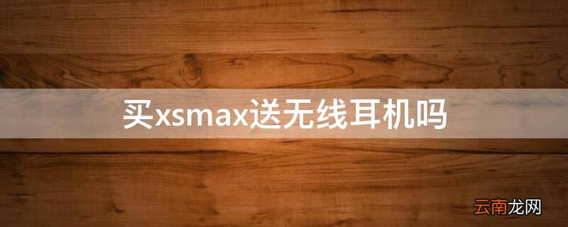 买iphonexsmax送耳机吗 买xsmax送无线耳机吗