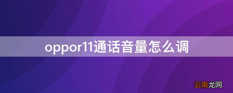 oppor11通话音量怎么调 oppor11通话音量怎么调大