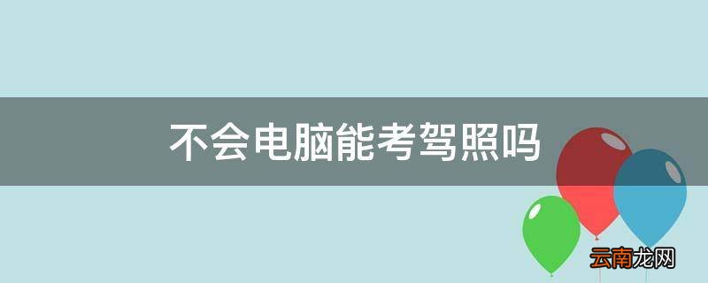不会电脑能考驾照吗