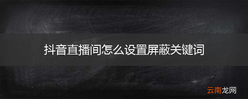抖音直播间怎么设置屏蔽关键词