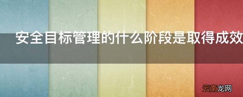 安全目标管理的什么阶段是取得成效的关键环节