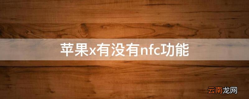 iphonex有没有nfc这个功能 iPhonex有没有nfc功能