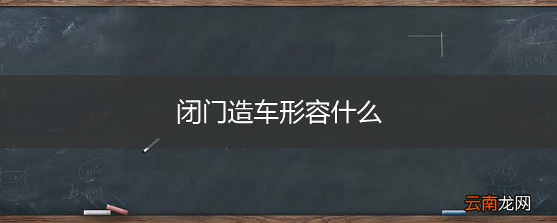 闭门造车形容什么