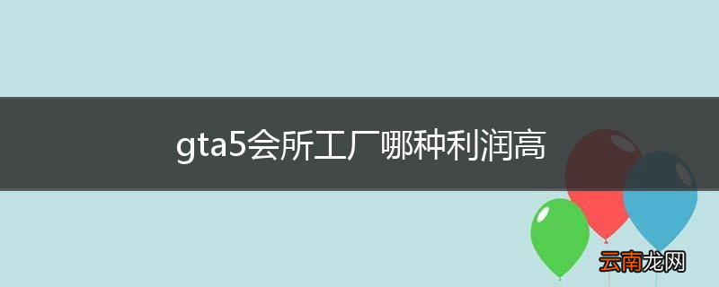 gta5会所工厂哪种利润高