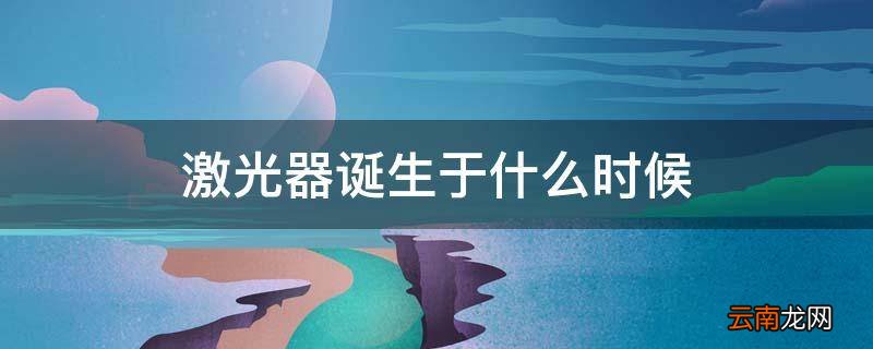 激光器诞生于什么时候