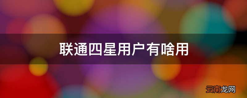 联通四星用户有啥用