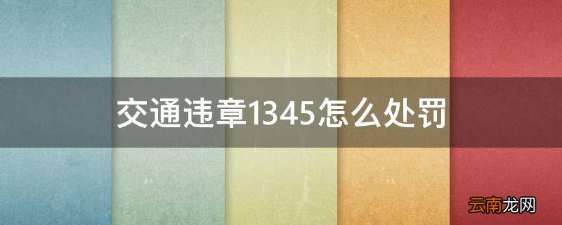 交通违章1345怎么处罚