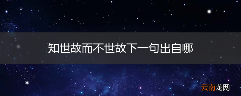 知世故而不世故下一句出自哪
