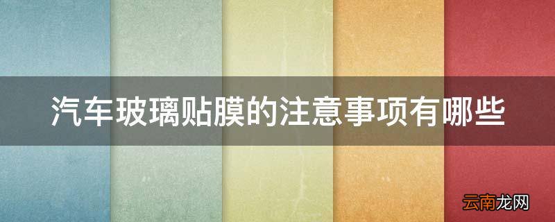 汽车玻璃贴膜的注意事项有哪些