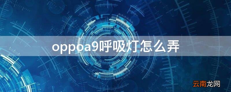 oppoa9手机的呼吸灯在哪里设置 oppoa9呼吸灯怎么弄