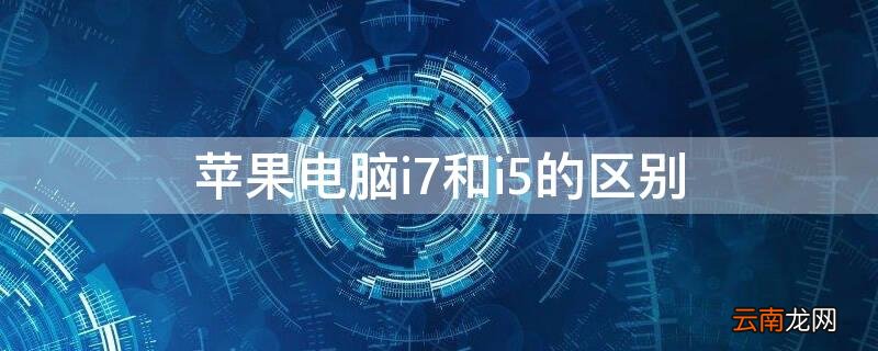 iPhone电脑i7和i5的区别 苹果台式电脑i5和i7哪个好