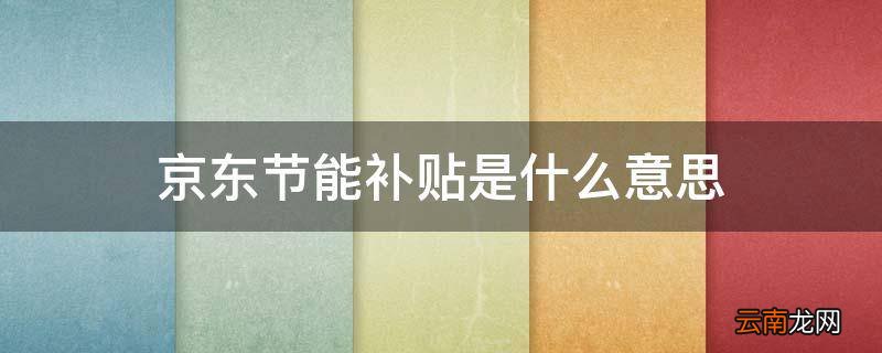 京东节能补贴是什么意思
