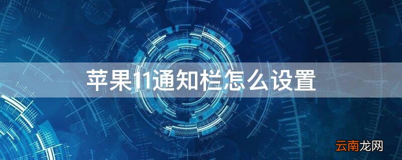 苹果11怎么调出通知中心 iPhone11通知栏怎么设置