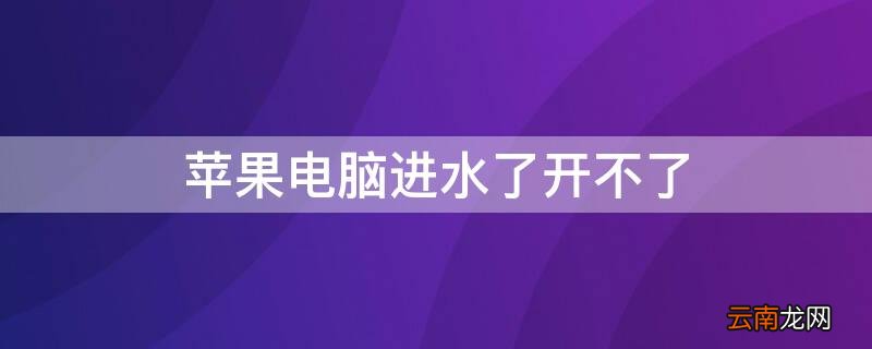 iPhone电脑进水了开不了 苹果电脑进水了还能开机