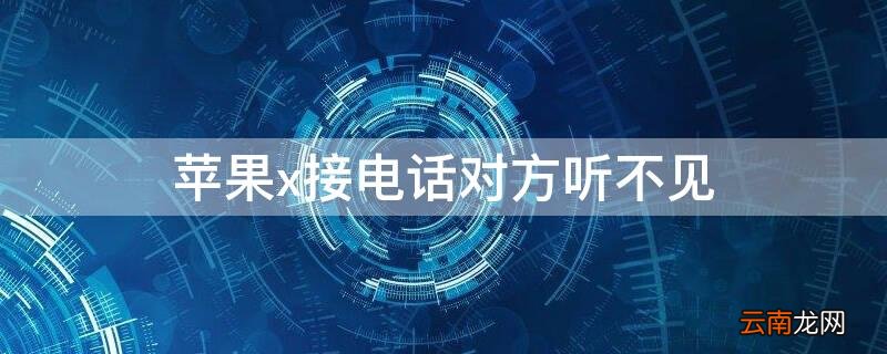 iphonex接电话对方听不见我说话 iPhonex接电话对方听不见