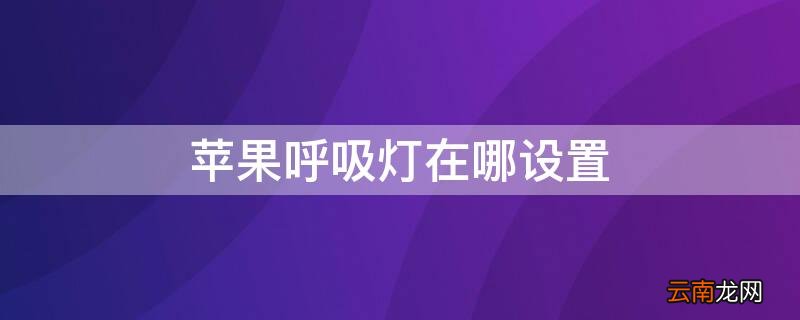 iPhone呼吸灯在哪设置 iphone呼吸灯在哪里设置方法
