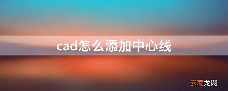 cad怎么添加中心线 cad如何添加中心线