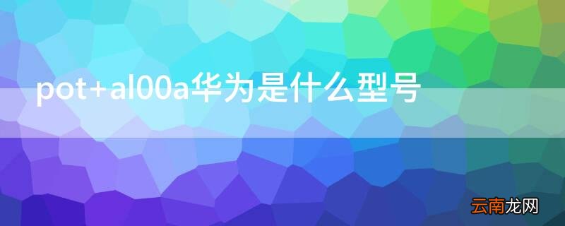 pot al00a华为是什么型号