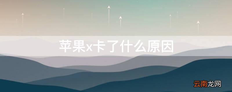 苹果x卡咋回事 iPhonex卡了什么原因