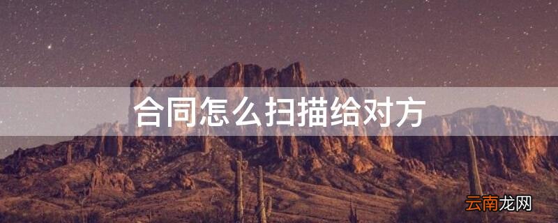 合同怎么扫描给对方看 合同怎么扫描给对方