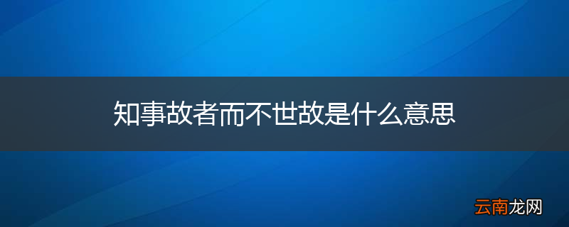 知事故者而不世故是什么意思