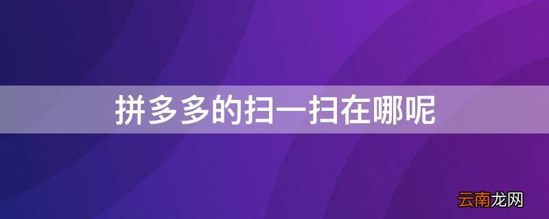 拼多多扫一扫在哪里啊 拼多多的扫一扫在哪呢